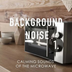 Background Noise: Calming Sounds Of The Microwave album cover