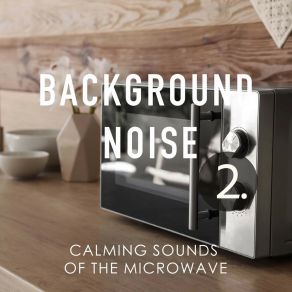 Background Noise: Calming Sounds Of The Microwave 2 album cover