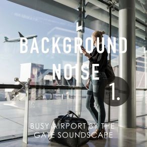 Background Noise: Busy Airport By The Gate Soundscape album cover