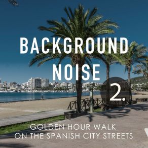 Background Noise: Golden Hour Walk On The Spanish City Streets 2 album cover
