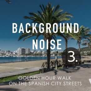 Background Noise: Golden Hour Walk On The Spanish City Streets 3 album cover