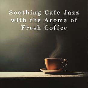 Soothing Cafe Jazz With The Aroma Of Fresh Coffee album cover