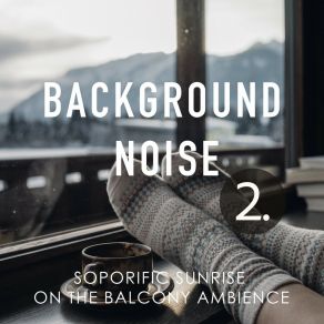 Background Noise: Soporific Sunrise On The Balcony Ambience 2 album cover