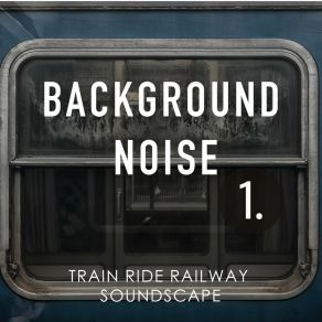 Background Noise: Train Ride Railway Soundscape album cover