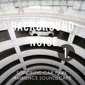 Background Noise: Soporific Car Park Ambience Soundscape album cover