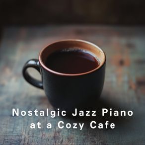 Nostalgic Jazz Piano At A Cozy Cafe album cover