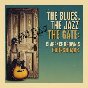 The Blues, The Jazz, The Gate: Clarence Brown's Crossroads album cover