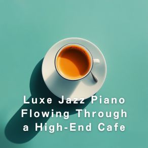 Luxe Jazz Piano Flowing Through A High-End Cafe album cover