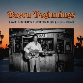 Bayou Beginnings: Lazy Lester's First Tracks (1956-1962) album cover