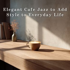 Elegant Cafe Jazz To Add Style To Everyday Life album cover