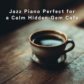 Jazz Piano Perfect For A Calm Hidden-Gem Cafe album cover