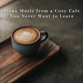 Piano Music From A Cozy Cafe You Never Want To Leave album cover