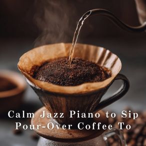 Calm Jazz Piano To Sip Pour-Over Coffee To album cover