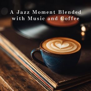 A Jazz Moment Blended With Music And Coffee album cover