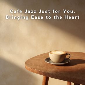 Cafe Jazz Just For You, Bringing Ease To The Heart album cover