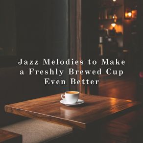 Jazz Melodies To Make A Freshly Brewed Cup Even Better album cover